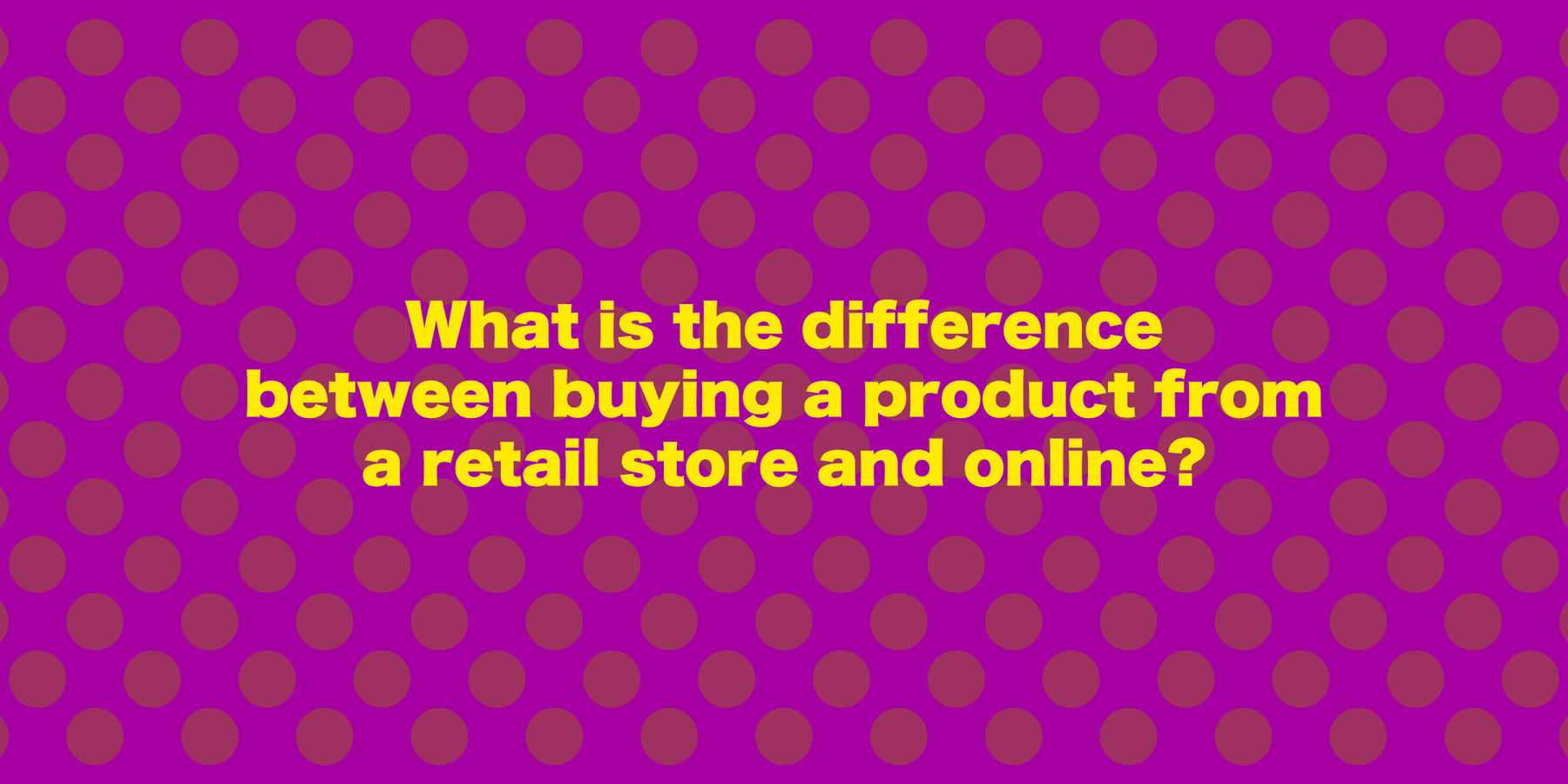 What is the Difference between Buying a Product from a Retail Store and Online